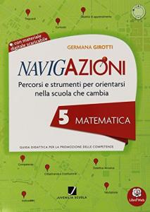 Navigazioni - Matematica 5 - Percorsi e strumenti per orientarsi nella scuola che cambia